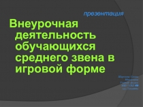 Презентация Внеурочная деятельность обучающихся среднего звена в игровой форме