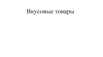 вкусовые товары. В данной презентации представлены схемы-классификаций групп товаров относящихся к вкусовым товарам.