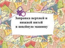 Урок- игра  Швейная машина. Заправка верхней и нижней нити