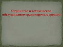 Презентация по предмету Основы законодательства в сфере Дорожного движения Устройство и техническое обслуживание транспортных средств