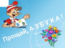 Презентация внеклассного мероприятия на тему: Прощай, Азбука!