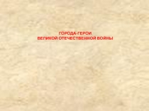 Презентация по истории на тему Великая Отечественная война Города-герои (9,11 классы)