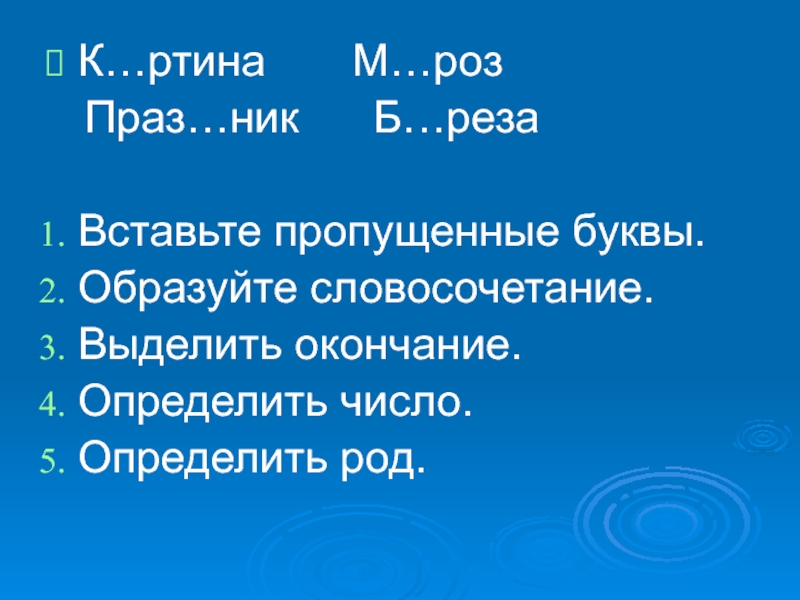 Презентация по русскому языку на тему Закрепление знаний об имени прилагательном, как части речи (3 класс) К…ртина М…роз Праз…ник Б…резаВставьте пропущенные буквы.Образуйте словосочетание.Выделить окончание.Определить число.Определить род. К…ртина М…роз Праз…ник Б…резаВставьте пропущенные буквы.Образуйте словосочетание.Выделить окончание.Определить число.Определить род.