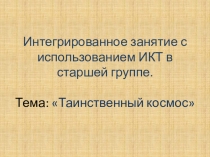 Презентация к интегрированному занятию с использованием ИКТ в старшей группе. Тема Таинственный космос.