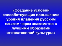 Создание условий способствующих повышению уровня владения русским языком через знакомство с лучшими образцами отечественной культуры