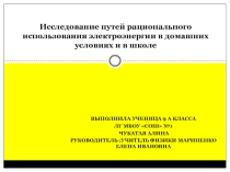 Презентация по физике на тему Исследование путей рационального использования электроэнергии в домашних условиях и в школе  
