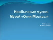 Презентация по изобразительному искусству на тему Необычные музеи. Музей огни Москвы 4 класс УМК Планета знаний