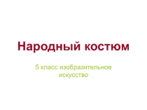 Народный костюм презентация к уроку 5 класс изобразительное искусство
