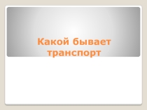 Презентация по окружающему миру Какой бывает транспорт? 2 класс