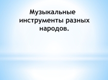 Презентация по искусству Музыкальные инструменты разных народов(8 класс)