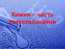 Презентация по химии Химия - часть естествознания