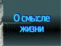 Презентация для 10 класса по обществознанию на тему О смысле жизни
