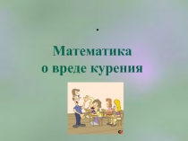 Презентация к неделе математики О вреде курения