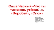 Презентация к уроку по литературному чтению на тему Саша Черный Что ты тискаешь утёнка?.. Воробей, Слон