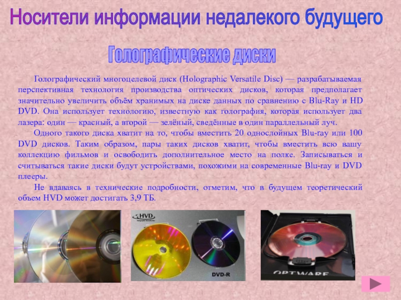Презентация по дисциплине Информационные технологии в профессиональной деятельности Носители информации недалекого будущегоГолографический многоцелевой диск (Holographic Versatile Disc) — разрабатываемая Носители информации недалекого будущегоГолографический многоцелевой диск (Holographic Versatile Disc) — разрабатываемая перспективная технология производства оптических дисков, которая