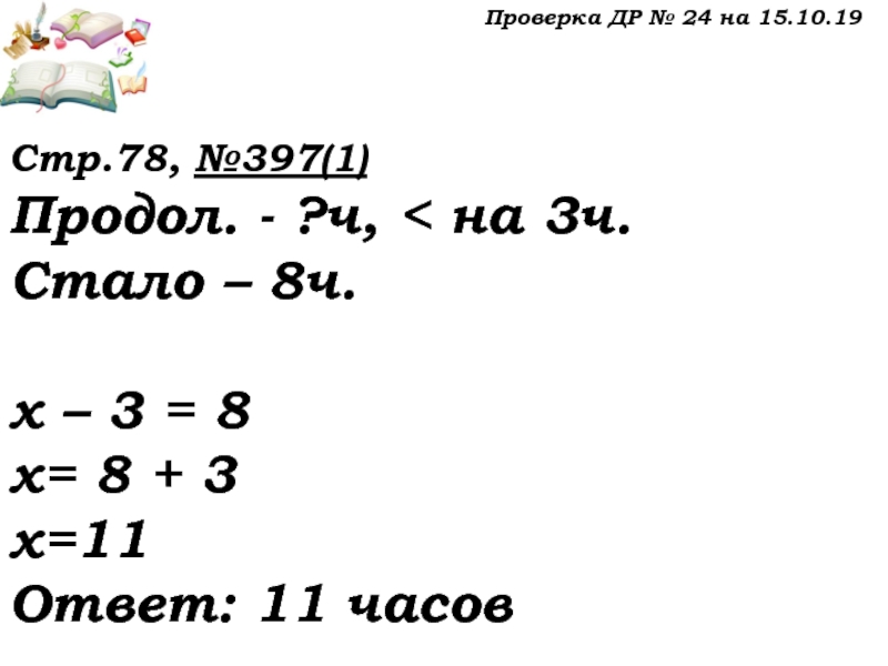 Урок №32 15.10.19 Уравнение Проверка ДР № 24 на 15.10.19Стр.78, №397(1)Продол. - ?ч, < на Проверка ДР № 24 на 15.10.19Стр.78, №397(1)Продол. - ?ч, < на 3ч.Стало – 8ч. х – 3