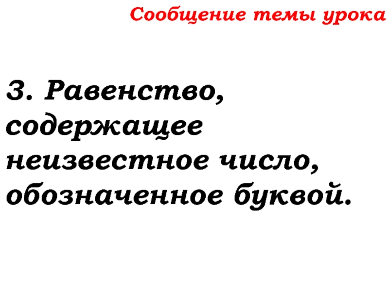 Урок №32 15.10.19 Уравнение Сообщение темы урока3. Равенство, содержащее неизвестное число, обозначенное буквой. Сообщение темы урока3. Равенство, содержащее неизвестное число, обозначенное буквой.