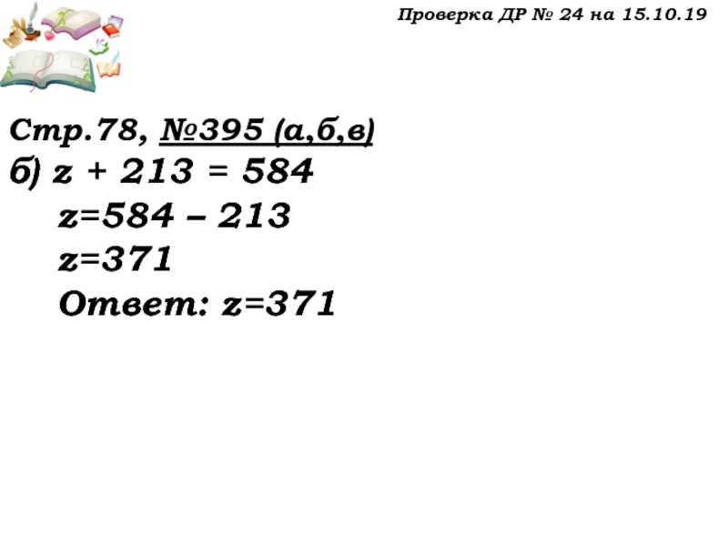 Урок №32 15.10.19 Уравнение Проверка ДР № 24 на 15.10.19Стр.78, №395 (а,б,в)б) z + 213 Проверка ДР № 24 на 15.10.19Стр.78, №395 (а,б,в)б) z + 213 = 584 z=584 – 213