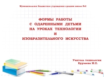 ФОРМЫ РАБОТЫ С ОДАРЕННЫМИ ДЕТЬМИ НА УРОКАХ ТЕХНОЛОГИИ И ИЗОБРАЗИТЕЛЬНОГО ИСКУССТВА