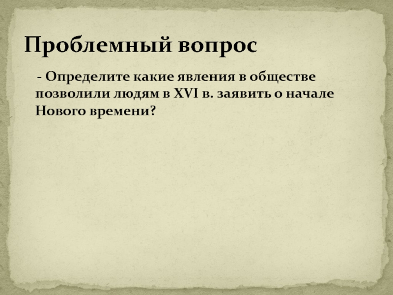 Презентация по истории на тему От Средневековья к Новому времени (7 класс) - Определите какие явления в обществе позволили людям в XVI - Определите какие явления в обществе позволили людям в XVI в. заявить о начале Нового