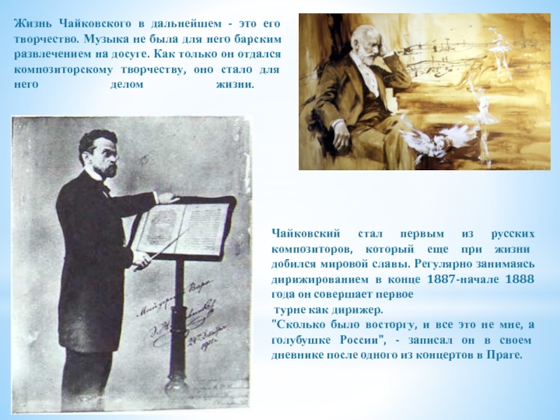 Презентация к уроку музыки Пётр Ильич Чайковский Жизнь Чайковского в дальнейшем - это его творчество. Музыка не была Жизнь Чайковского в дальнейшем - это его творчество. Музыка не была для него барским развлечением на досуге.