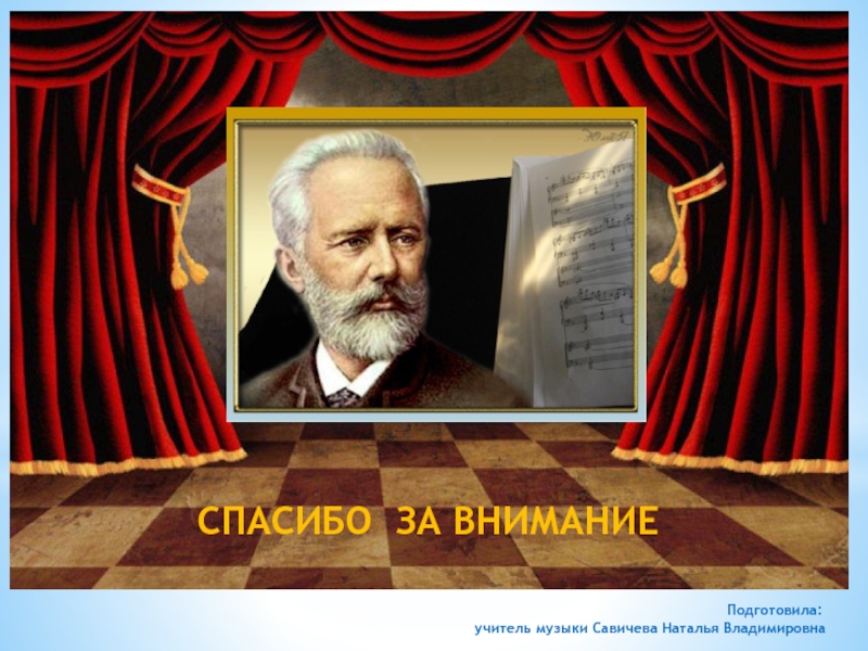 Презентация к уроку музыки Пётр Ильич Чайковский СПАСИБО ЗА ВНИМАНИЕ СПАСИБО ЗА ВНИМАНИЕ