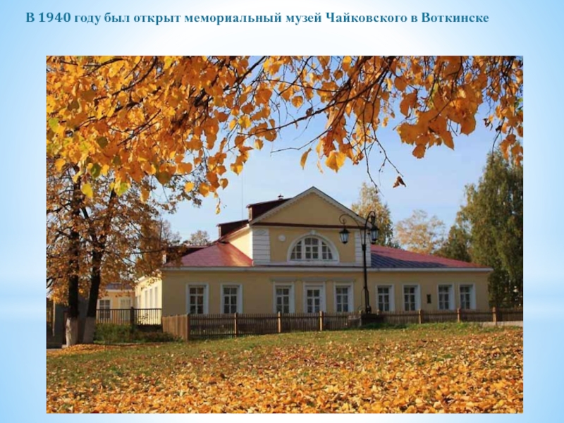 Презентация к уроку музыки Пётр Ильич Чайковский В 1940 году был открыт мемориальный музей Чайковского в Воткинске В 1940 году был открыт мемориальный музей Чайковского в Воткинске