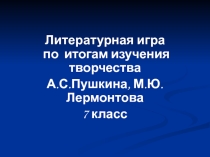 Презентация к литературной игре по творчеству А.С. Пушкина и М.Ю. Лермонтова, 7 класс