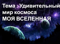 Презентация по географии на тему Удивительный мир космоса. Моя Вселенная (5 класс)