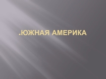 Презентация по географии на темуЮжная Америка-7 класс