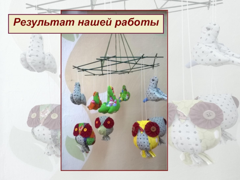 Презентация творческого проекта на тему Экологичные игрушки для детей. подвесной МОБИЛЬ Результат нашей работы Результат нашей работы