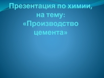 Презентация по химии на тему: Производство цемента