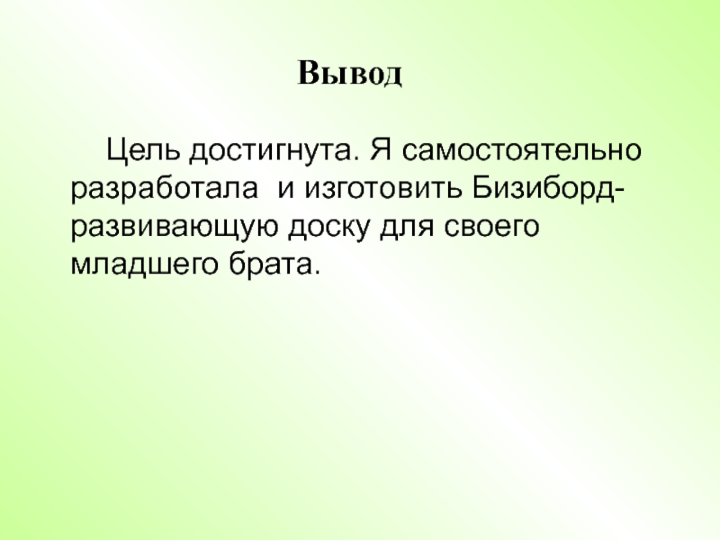 Презентация. Творческий проект на тему Бизиборд-развивающая игрушка. Вывод Цель достигнута. Я самостоятельно разработала и изготовить Бизиборд- развивающую доску для своего младшего брата. Вывод Цель достигнута. Я самостоятельно разработала и изготовить Бизиборд- развивающую доску для своего младшего