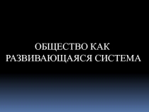 Презентация по обществознанию на тему  Общество как развивающая система