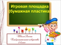 Урок ИЗО/технология Тема: Игровая площадка (бумажная пластика)