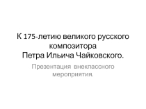 Презентация внеклассного мероприятия, посвященного 175-летию П.И. Чайковского
