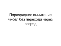 Презентация по математике на тему: Поразрядное вычитание чисел без перехода через разряд
