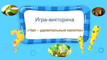 Презентация игра- викторина по географии на НПК 5-8 классов Чай- уникальный напиток