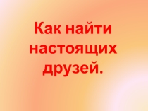Презентация по литературному чтению на тему Как найти настоящих друзей! (1 класс)