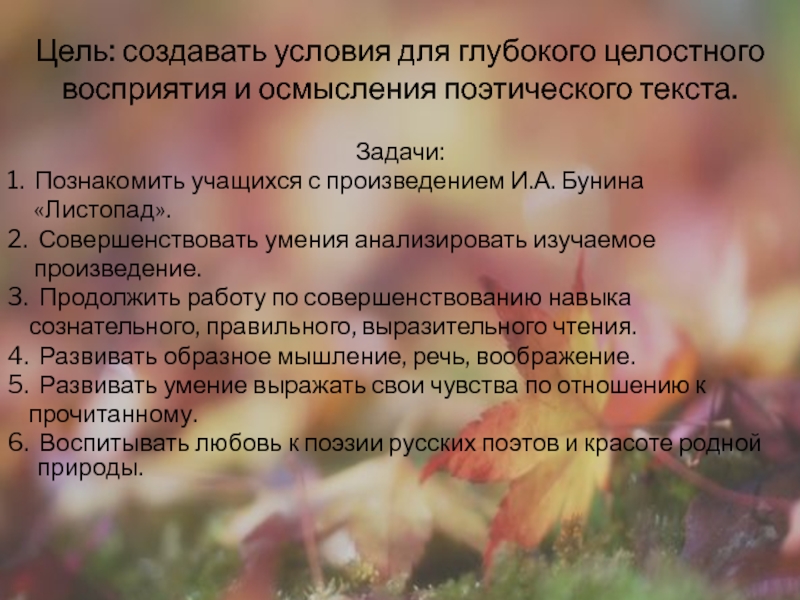 Презентация на тему Цель: создавать условия для глубокого целостного восприятия и Цель: создавать условия для глубокого целостного восприятия и осмысления поэтического текста.Задачи:1. Познакомить учащихся с произведением И.А. Бунина