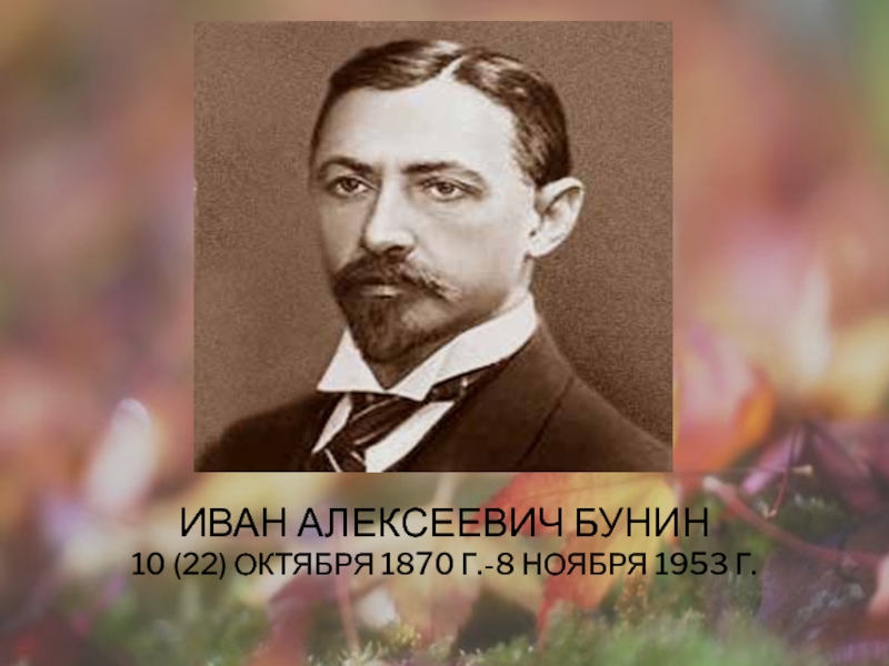 Презентация Бунин Листопад (4 класс) Иван Алексеевич БУНИН 10 (22) октября 1870 г.-8 ноября 1953 г. Иван Алексеевич БУНИН 10 (22) октября 1870 г.-8 ноября 1953 г.