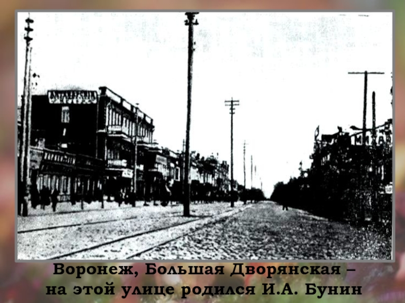 Презентация Бунин Листопад (4 класс) Воронеж, Большая Дворянская – на этой улице родился И.А. Бунин Воронеж, Большая Дворянская – на этой улице родился И.А. Бунин