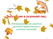 Презентация к интегрированному занятию учителя-дефектолога и учителя-логопеда Экскурсия в осенний лес