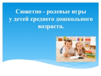 Презентация: Сюжетно - ролевые игры у детей среднего дошкольного возраста.