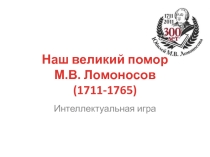 Презентация Наш великий помор М.В. Ломоносов (интеллектуальная игра)