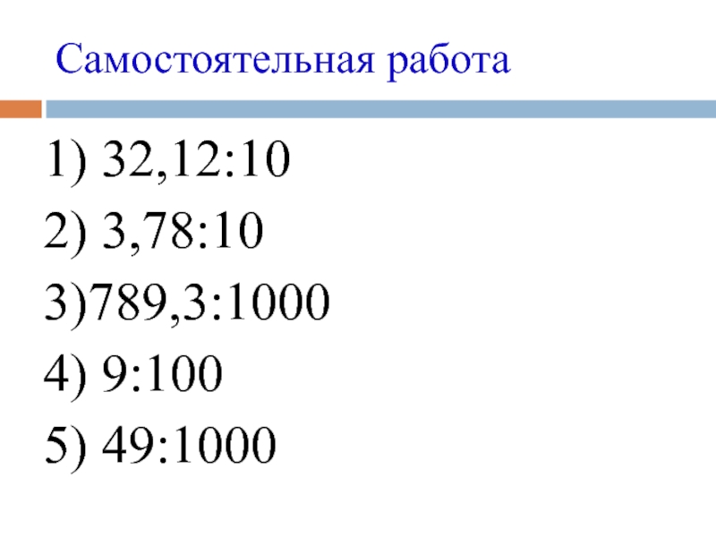 Презентация по математики для 5 класса на тему Деление десятичных дробей на 10, 100, 1000 и т.д. Самостоятельная работа1) 32,12:102) 3,78:103)789,3:10004) 9:1005) 49:1000 Самостоятельная работа1) 32,12:102) 3,78:103)789,3:10004) 9:1005) 49:1000