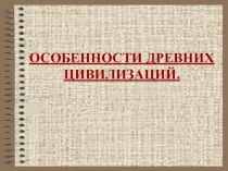 Презентация по обществознанию на тему ОСОБЕННОСТИ ДРЕВНИХ ЦИВИЛИЗАЦИЙ