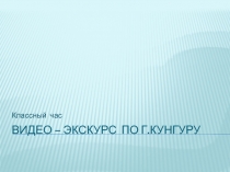 Презентация для классного часа на тему ЭКСКУРСИЯ ПО КУНГУРУ