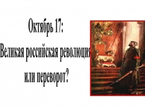 Презентация к уроку истории 9-10 классов по теме Октябрь 17-го: Великая российская революция или переворот?