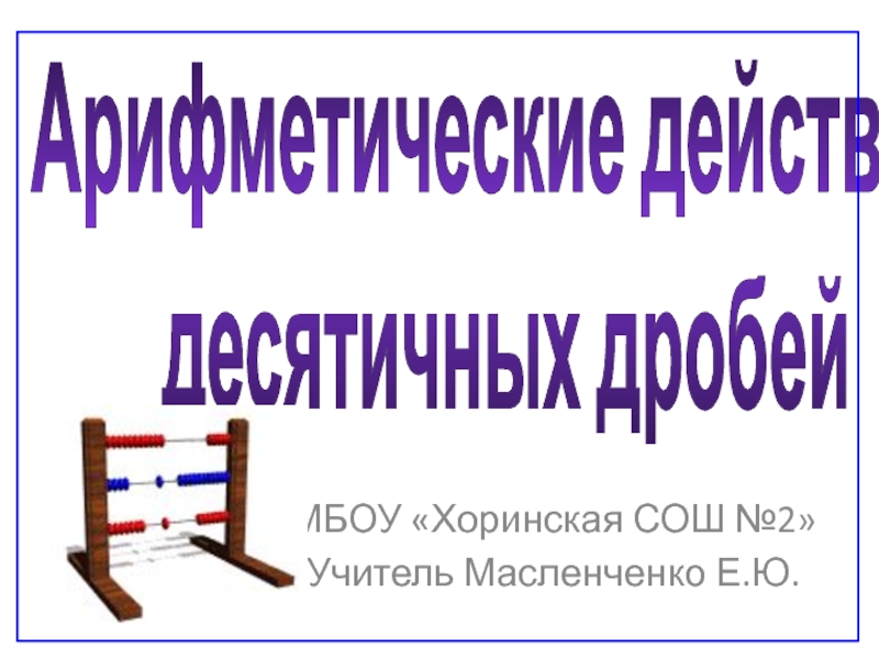 Презентация по математике на тему Арифметические действия десятичных дробей (5 класс)